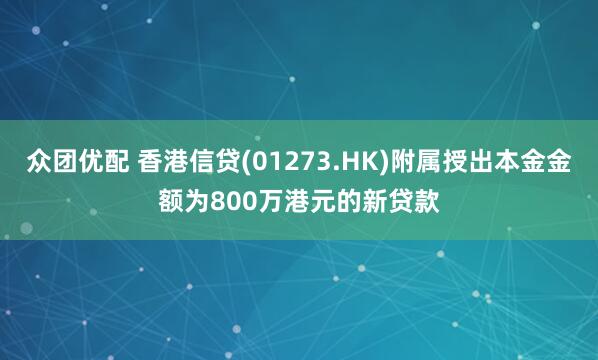 众团优配 香港信贷(01273.HK)附属授出本金金额为800万港元的新贷款