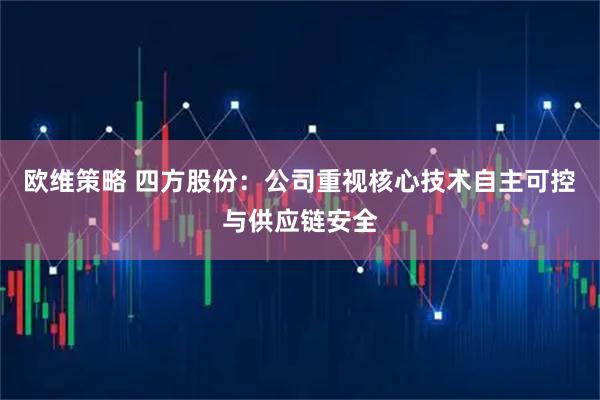 欧维策略 四方股份：公司重视核心技术自主可控与供应链安全